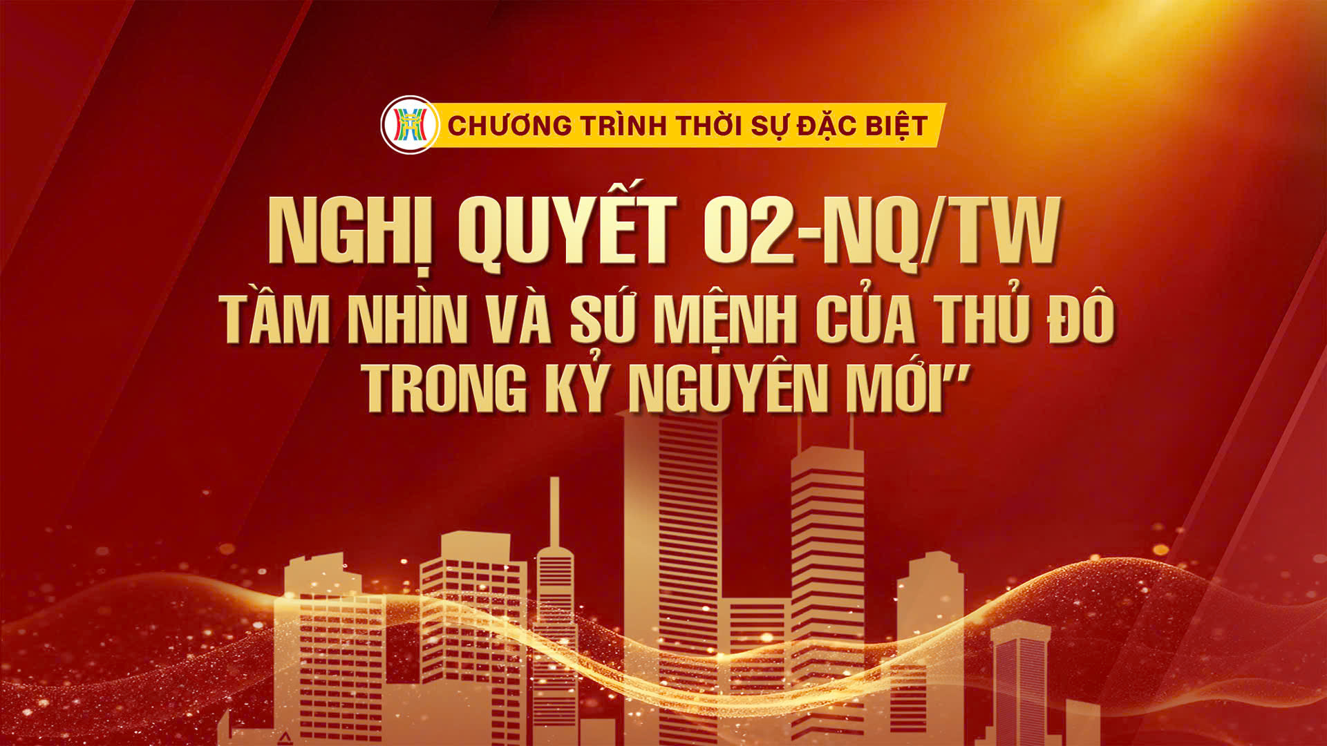 Chương trình Thời sự đặc biệt: Nghị quyết 02-NQ/TW - Tầm nhìn và sứ mệnh của thủ đô trong kỷ nguyên mới