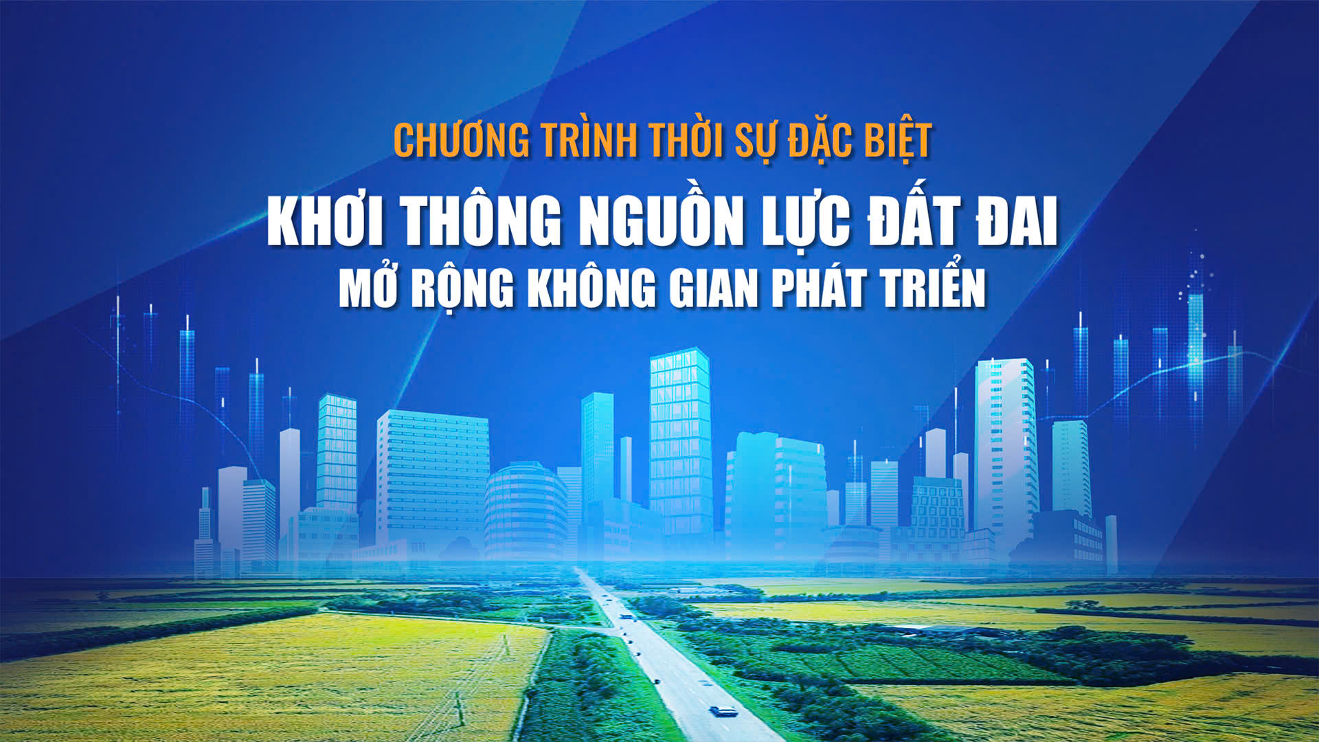 Chương trình thời sự đặc biệt: Khơi thông nguồn lực đất đai - mở rộng không gian phát triển