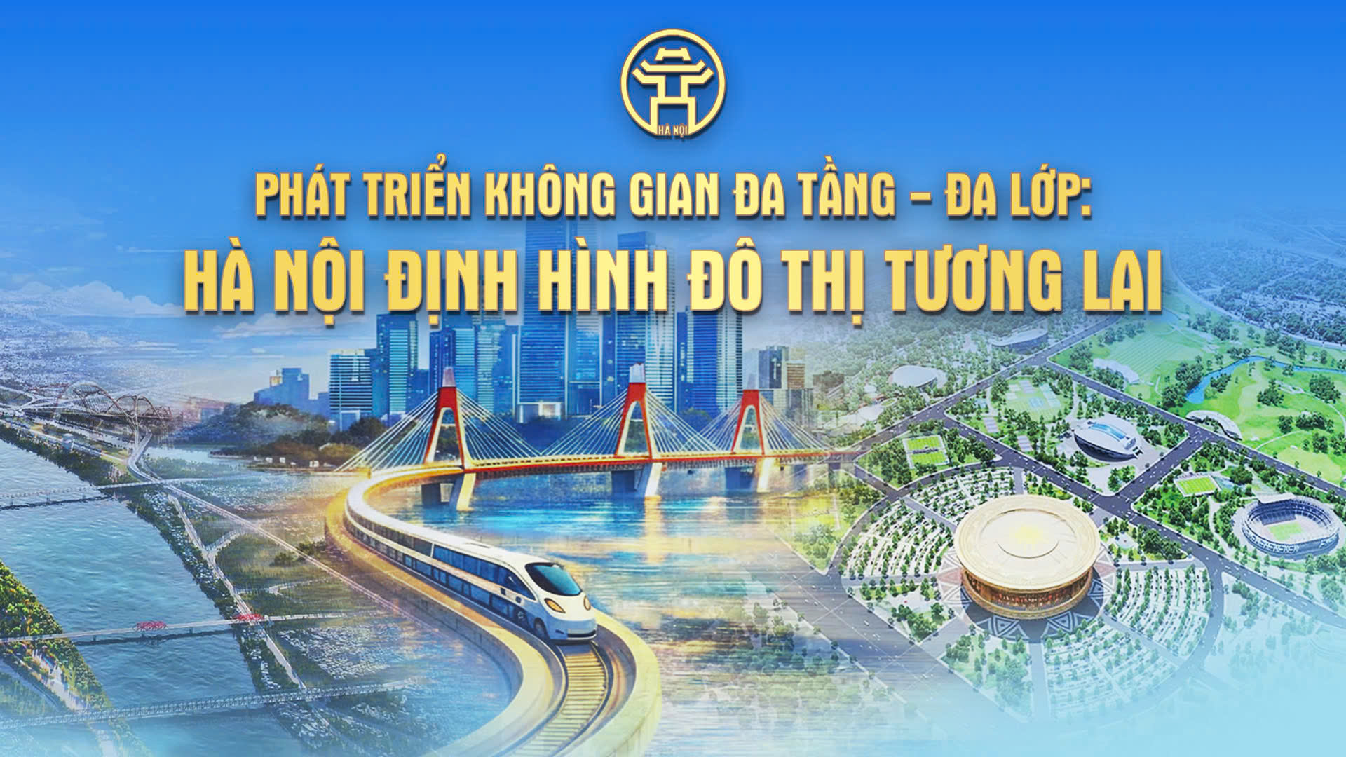 Chương trình thời sự đặc biệt: Phát triển không gian đa tầng - đa lớp: Hà Nội định hình đô thị tương lai