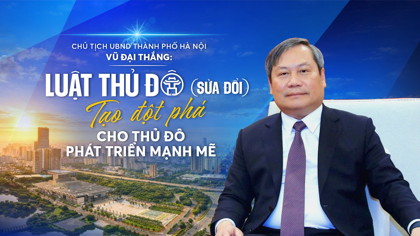 Luật Thủ đô (sửa đổi) tạo đột phá cho Thủ đô phát triển mạnh mẽ
