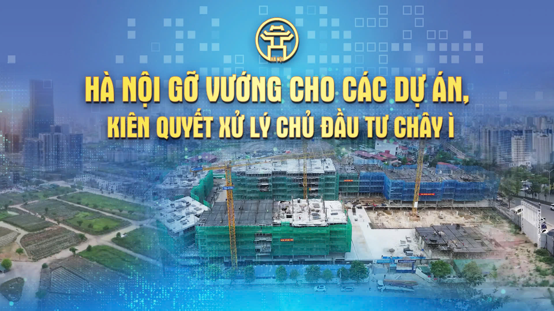 Chương trình thời sự : Hà Nội gỡ vướng cho các dự án, kiên quyết xử lý chủ đầu tư chây ì