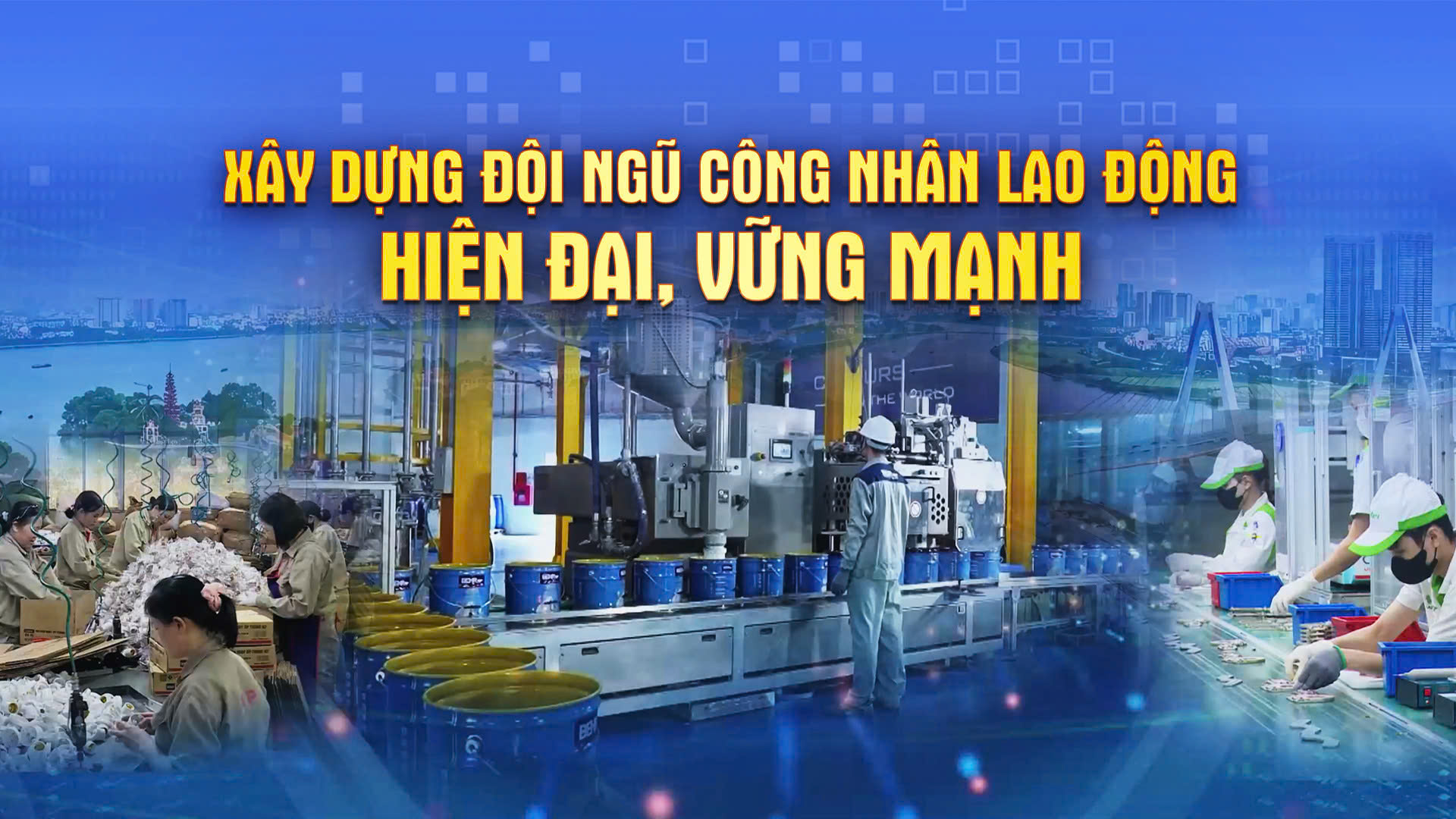 Chương trình Thời sự: Xây dựng đội ngũ công nhân lao động hiện đại, vững mạnh