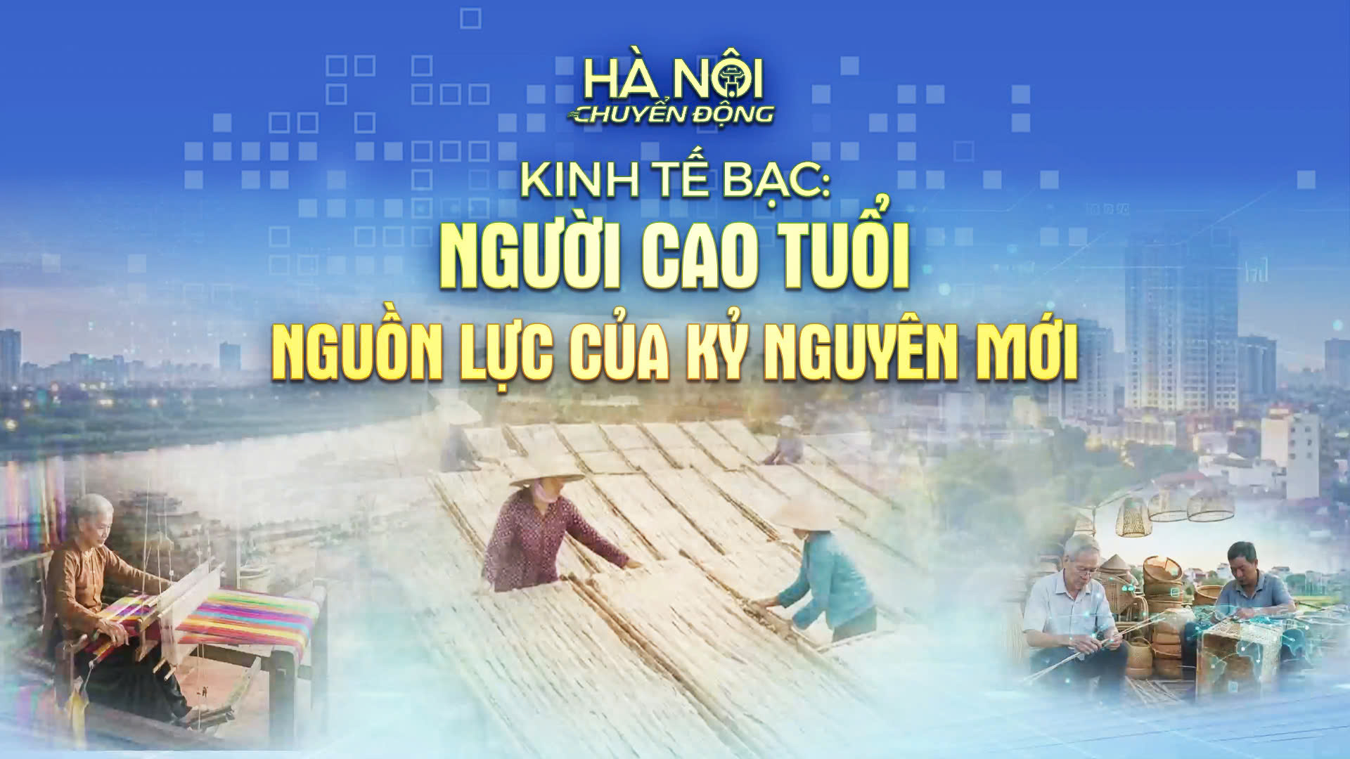 'Hà Nội chuyển động': Kinh tế Bạc: Người cao tuổi - Nguồn lực của kỷ nguyên mới