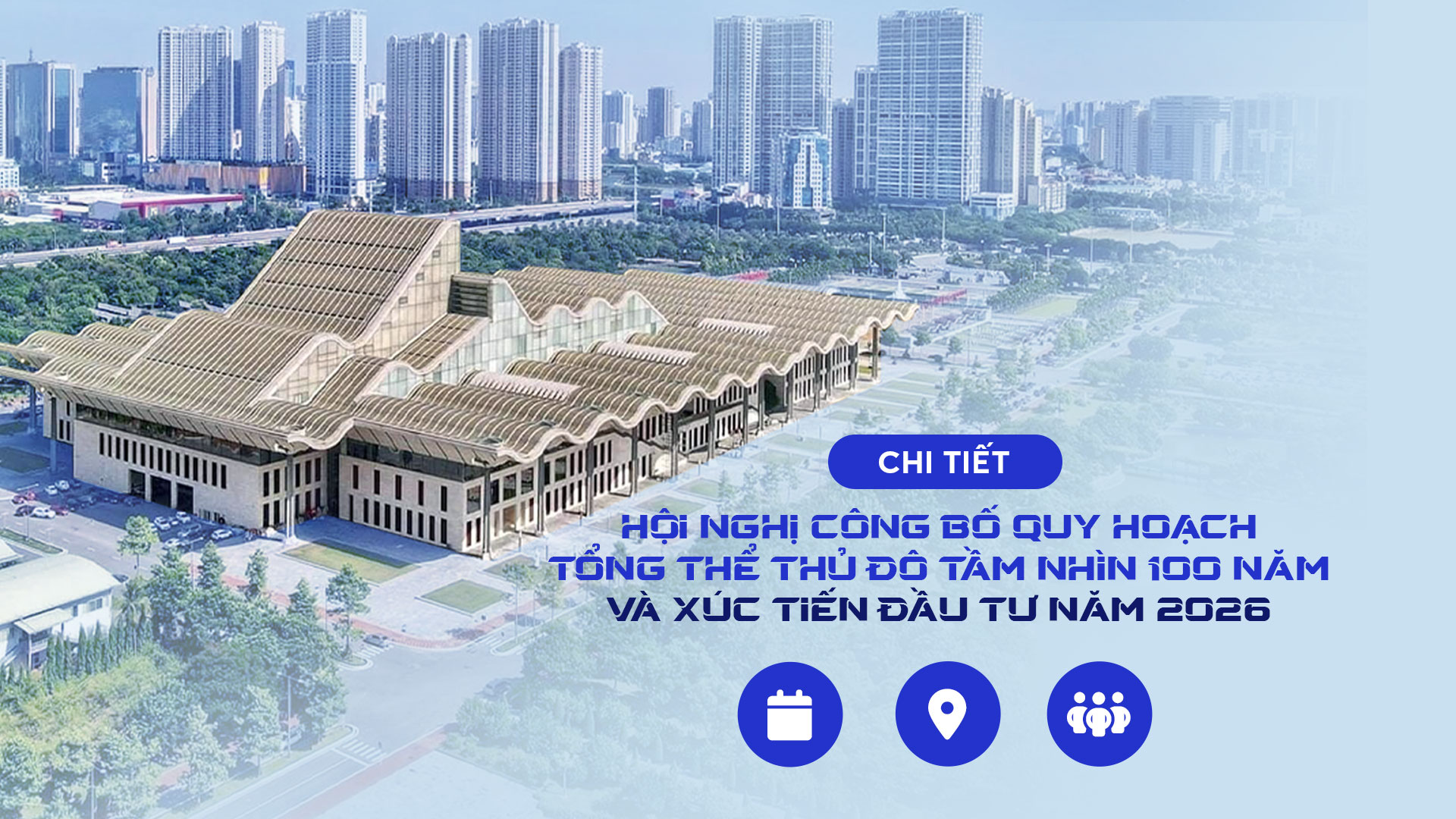 Chi tiết Hội nghị Công bố Quy hoạch tổng thể Thủ đô tầm nhìn 100 năm và Xúc tiến đầu tư năm 2026