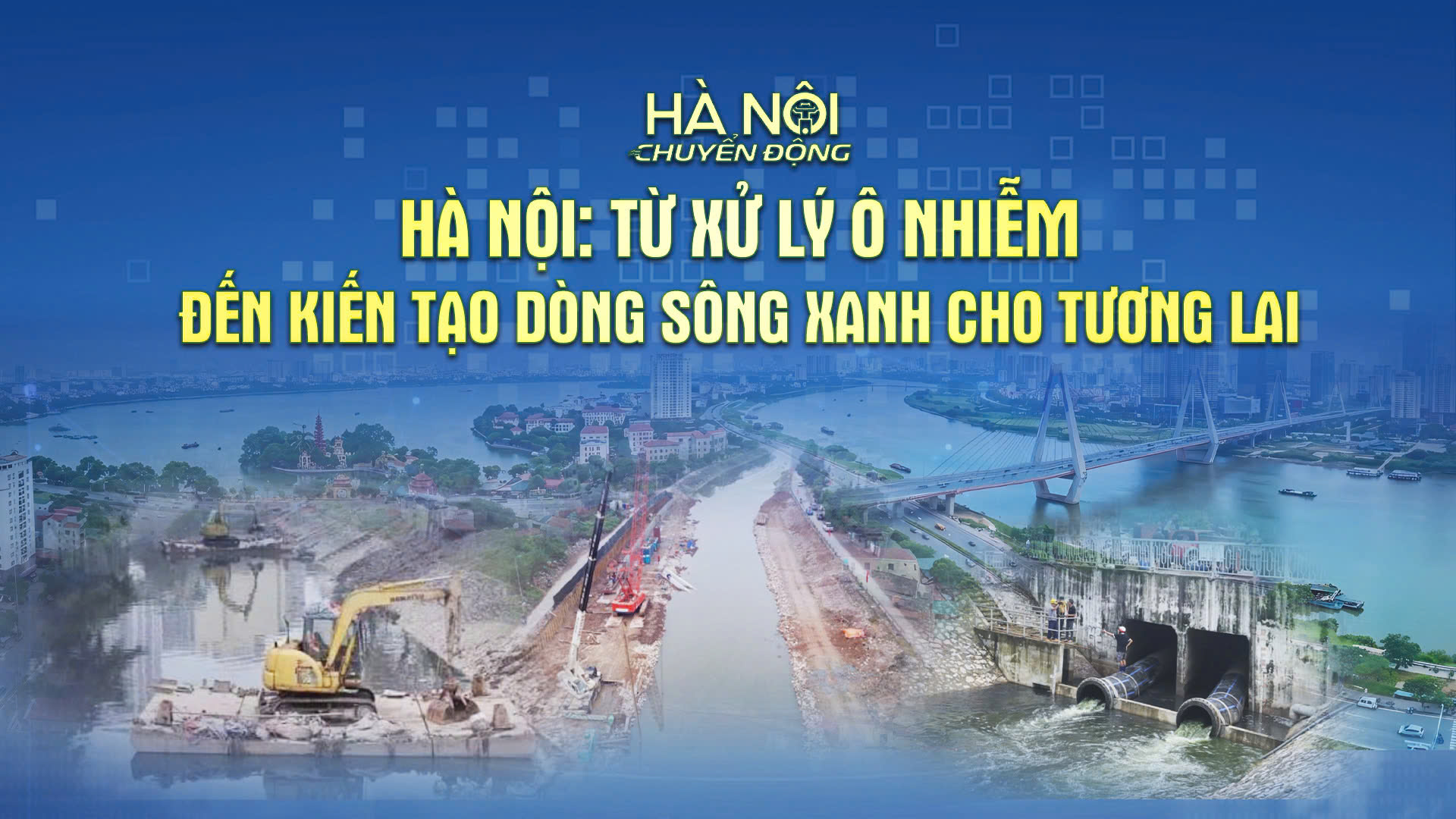 Hà Nội chuyển động: ‘Hà Nội: Từ xử lý ô nhiễm đến kiến tạo dòng sông xanh cho tương lai’