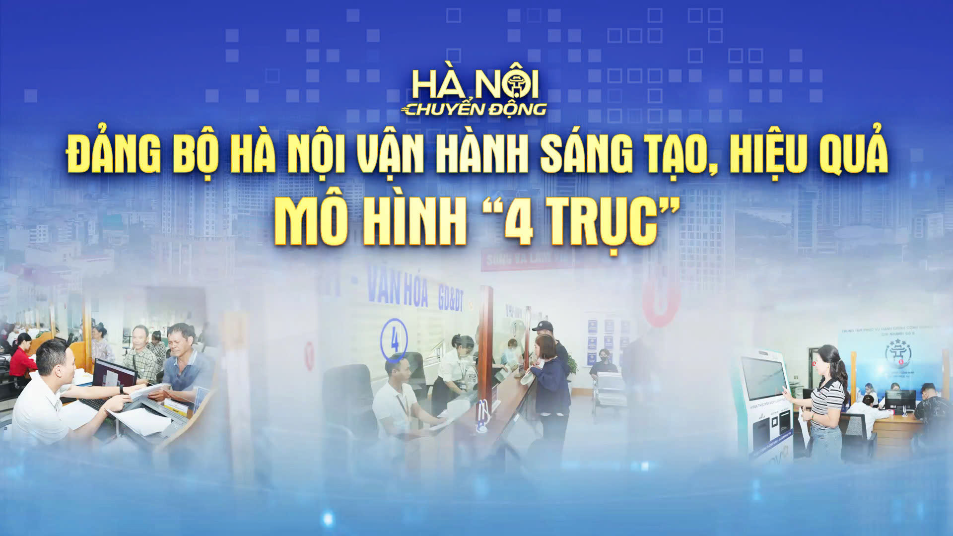 Hà Nội chuyển động: Đảng bộ Hà Nội vận hành sáng tạo, hiệu quả mô hình '4 trục'