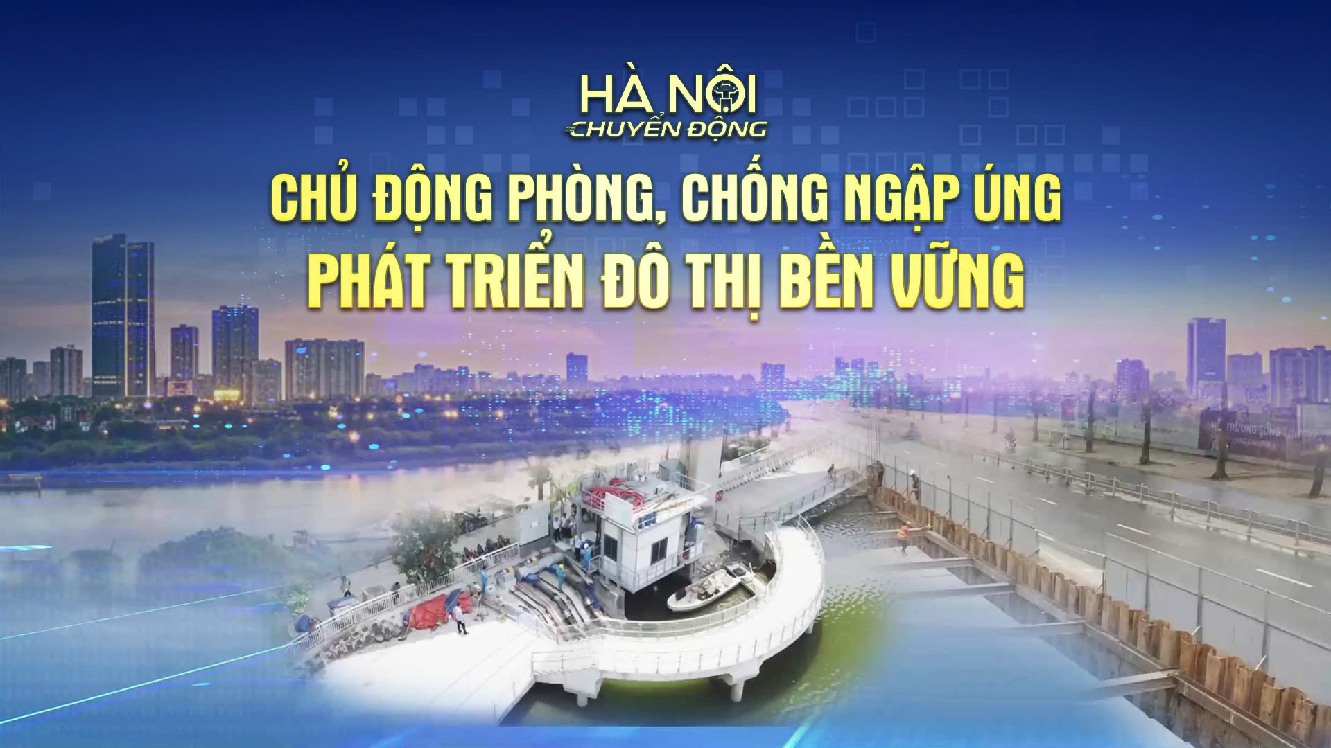 Hà Nội chuyển động: ‘Chủ động phòng, chống ngập úng - phát triển hạ tầng đô thị bền vững’