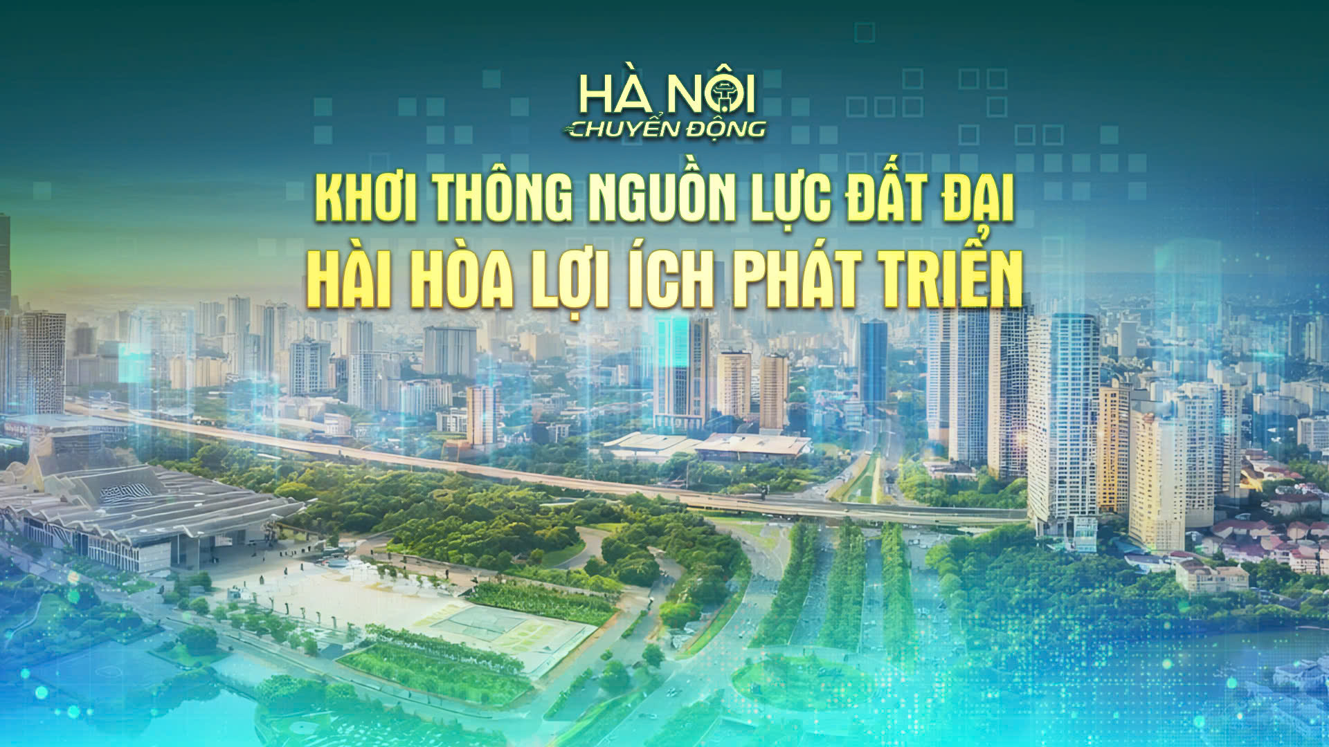 Hà Nội chuyển động: ‘Khơi thông nguồn lực đất đai, hài hòa lợi ích phát triển’