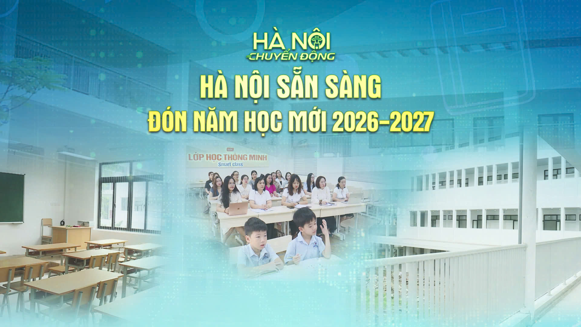 Hà Nội chuyển động: ‘Hà Nội sẵn sàng đón năm học mới 2026-2027’