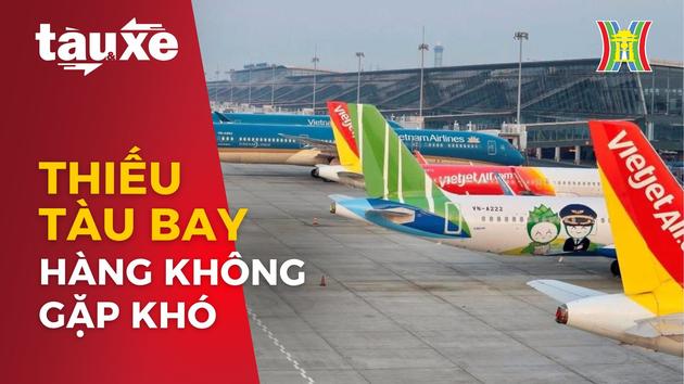 Ngành hàng không Việt Nam gặp khó vì thiếu hụt tàu bay | Bản tin Tàu và Xe | 02/04/2024