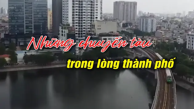 Những chuyến tàu trong lòng thành phố | Người Hà Nội | 01/06/2025