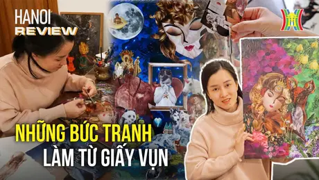 Những bức tranh tuyệt đẹp làm từ giấy vụn | HANOI Review | 01/12/2024 