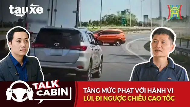 Talk: Tăng mức phạt với hành vi lùi, đi ngược chiều cao tốc | Bản tin Tàu và Xe | 02/11/2024