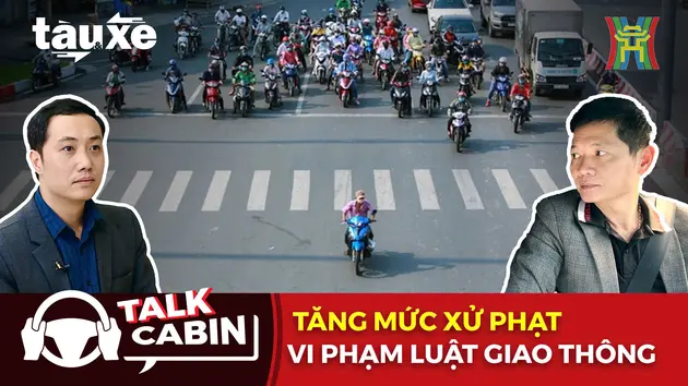 Talk cabin: Tăng mức xử phạt với các vi phạm luật giao thông | Bản tin Tàu và Xe | 04/01/2025