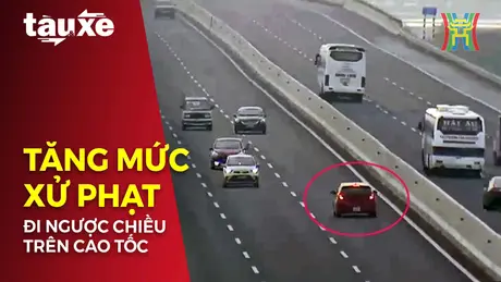 Đề xuất tăng mức xử phạt khi đi ngược chiều trên cao tốc | Bản tin Tàu và Xe | 04/10/2024