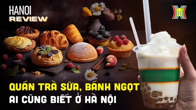 Quán trà sữa, bánh ngọt đời đầu tại Hà Nội | HANOI Review | 05/07/2024