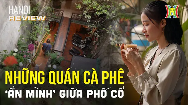 Những quán cà phê 'ẩn mình' giữa lòng phố cổ | Hanoi Review | 07/04/2024