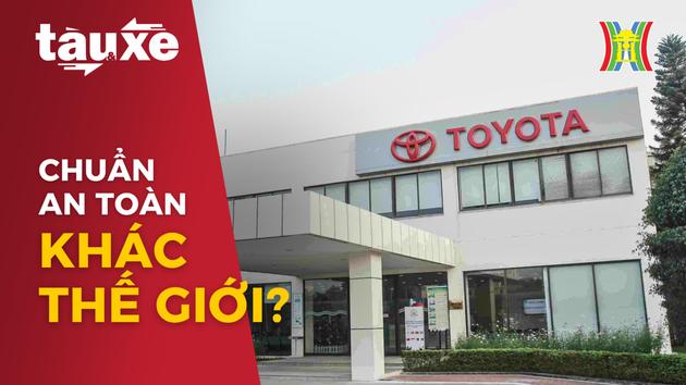 Chuẩn an toàn của Toyota ở Việt Nam khác với thế giới?| Bản tin Tàu và Xe | 08/01/2024