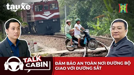 Talk Cabin: Đảm bảo an toàn nơi đường bộ giao với đường sắt | Bản tin Tàu và Xe | 08/03/2025