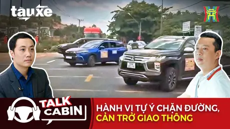 Talk Cabin: Hành vi tự ý chặn đường, cản trở giao thông | Bản tin Tàu và Xe | 10/05/2025