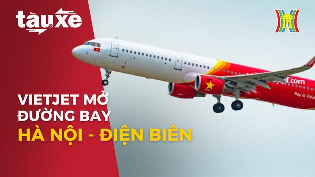 Vietjet mở thêm đường bay Hà Nội - Điện Biên| Bản tin Tàu và Xe | 13/01/2024