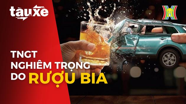 Những vụ tai nạn nghiêm trọng do nồng độ cồn| Bản tin Tàu và Xe| 16/10/2023