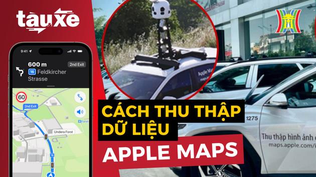 Cách Apple thu thập bản đồ Việt Nam| Bản tin Tàu và xe | 17/02/2024