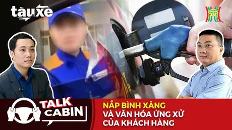 Talk Cabin: Nắp bình xăng và văn hóa ứng xử của khách hàng | Bản tin Tàu và Xe | 17/05/2025