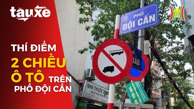 Thí điểm ô tô đi hai chiều trên phố Đội Cấn| Bản tin Tàu và Xe| 19/10/2023