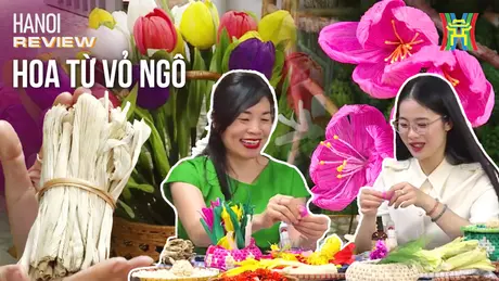 Nghệ thuật tái chế độc đáo: Hoa từ vỏ ngô | HANOI Review | 22/03/2025