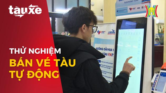 Thử nghiệm bán vé tàu tự động tại ga Hà Nội| Bản tin Tàu và xe | 25/02/2024