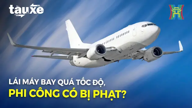 Lái máy bay quá tốc độ, phi công có bị phạt? | Bản tin Tàu và Xe | 29/11/2024