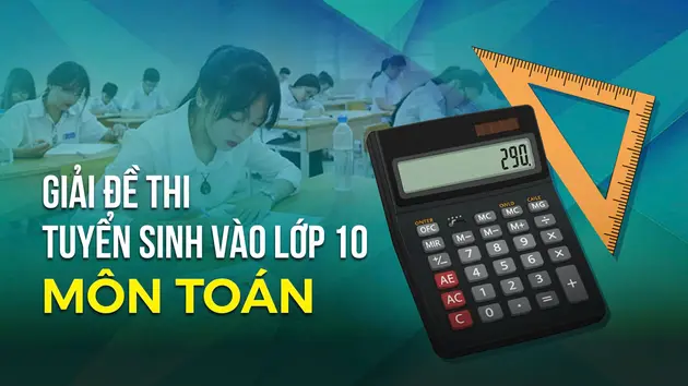 Gợi ý giải đề thi vào lớp 10 môn Toán