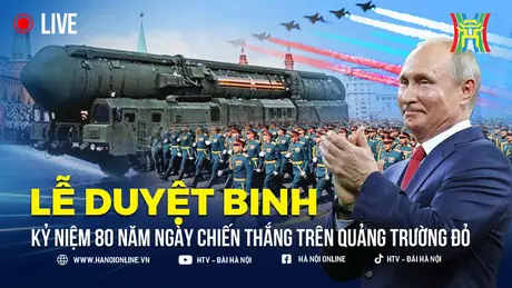 Hôm nay Nga duyệt binh kỷ niệm Ngày Chiến thắng