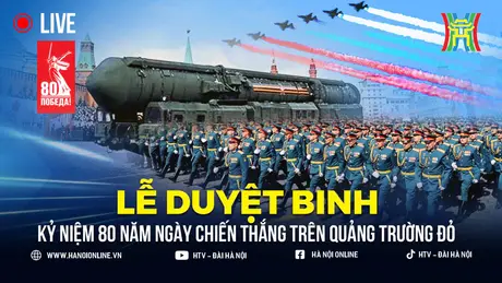 Hôm nay Nga duyệt binh kỷ niệm Ngày Chiến thắng