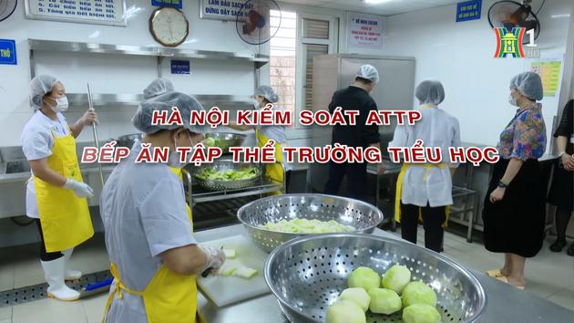Hà Nội kiểm soát ATTP bếp ăn tập thể trường học