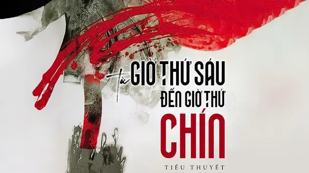 Tiểu thuyết 'Từ giờ thứ sáu đến giờ thứ chín' (phần 6) - Nguyễn Một