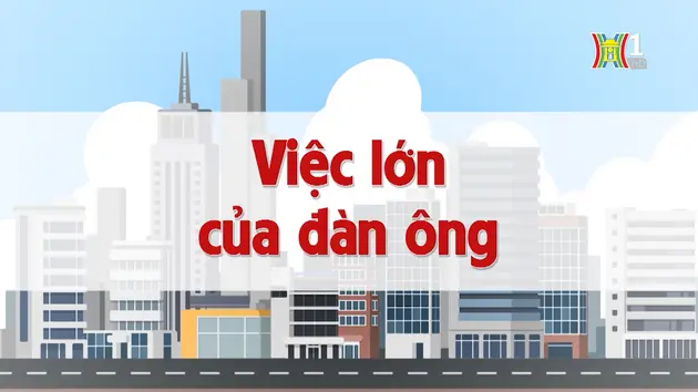 Việc lớn của đàn ông | Chuyện quanh ta | 15/08/2024