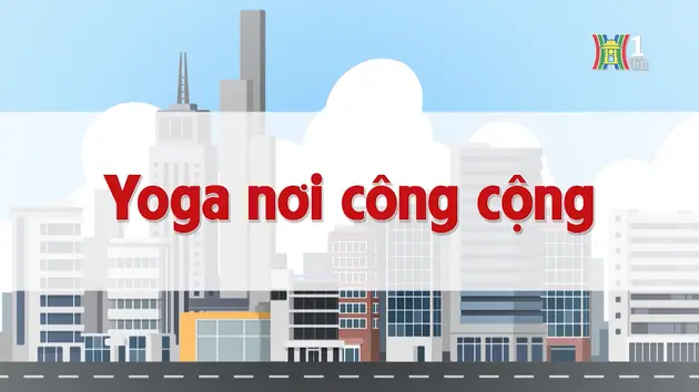 Yoga nơi công cộng | Chuyện quanh ta | 07/11/2024