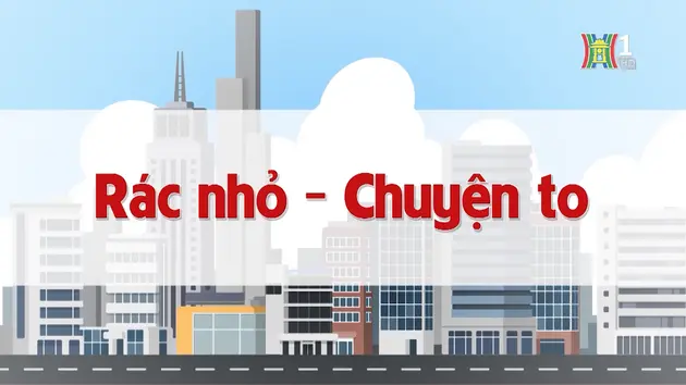 Rác nhỏ - Chuyện to | Chuyện quanh ta | 10/11/2024