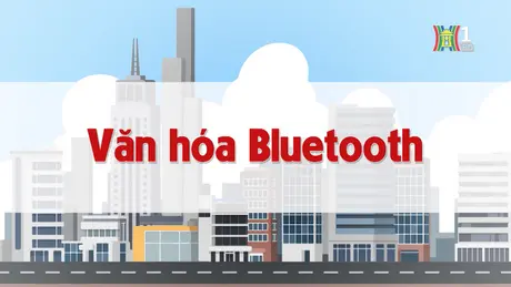 Văn hóa Bluetooth | Chuyện quanh ta | 20/11/2024