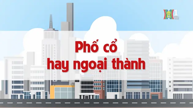 Phố cổ hay ngoại thành | Chuyện quanh ta | 29/12/2024