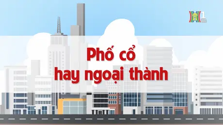 Phố cổ hay ngoại thành | Chuyện quanh ta | 29/12/2024